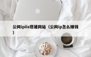 文昌公网ipiis搭建网站（公网ip怎么赚钱）