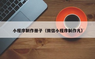 文昌小程序制作册子（微信小程序制作凡）