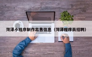 文昌菏泽小程序制作出售信息（菏泽程序员招聘）