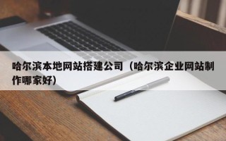 文昌哈尔滨本地网站搭建公司（哈尔滨企业网站制作哪家好）