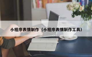 文昌小程序表情制作（小程序表情制作工具）