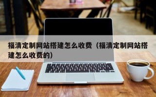 文昌福清定制网站搭建怎么收费（福清定制网站搭建怎么收费的）