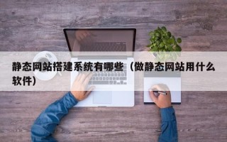 文昌静态网站搭建系统有哪些（做静态网站用什么软件）