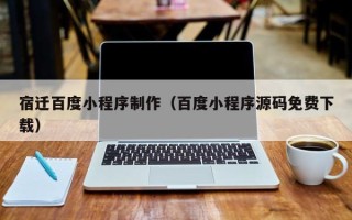 文昌宿迁百度小程序制作（百度小程序源码免费下载）