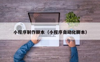 文昌小程序制作脚本（小程序自动化脚本）