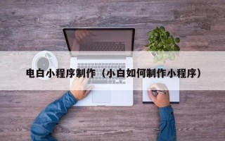 文昌电白小程序制作（小白如何制作小程序）