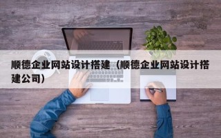 文昌顺德企业网站设计搭建（顺德企业网站设计搭建公司）