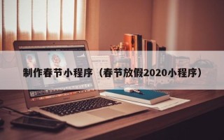 文昌制作春节小程序（春节放假2020小程序）