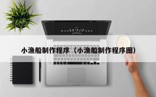 文昌小渔船制作程序（小渔船制作程序图）