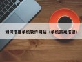 文昌如何搭建单机软件网站（单机游戏搭建）