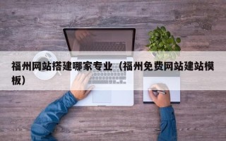 文昌福州网站搭建哪家专业（福州免费网站建站模板）