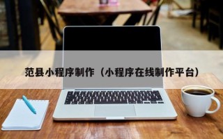 文昌范县小程序制作（小程序在线制作平台）