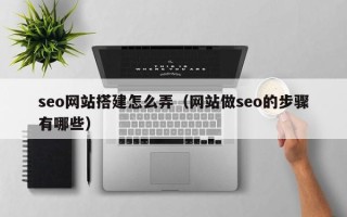 文昌seo网站搭建怎么弄（网站做seo的步骤有哪些）